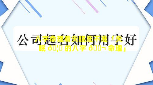 八字命理看失眠准不准「失眠 🦅 的八字 🐬 命理」